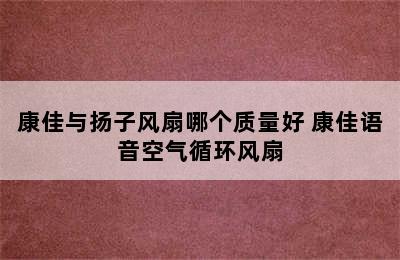 康佳与扬子风扇哪个质量好 康佳语音空气循环风扇